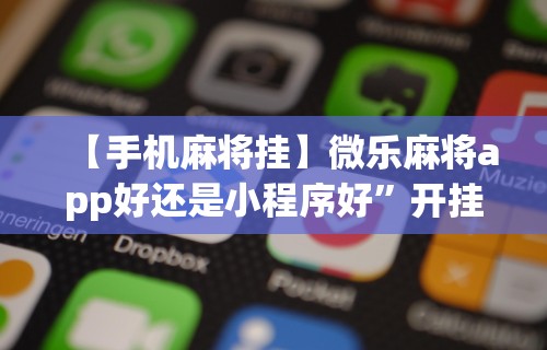 【手机麻将挂】微乐麻将app好还是小程序好”开挂辅助详细步骤