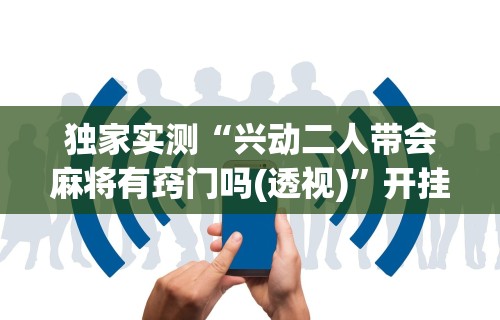 【知识科普】“决胜麻将到底有没有挂	”详细分享装挂步骤教程