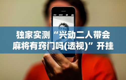软件分享“科乐吉林麻将有挂吗”揭秘透视辅助万能挂用法