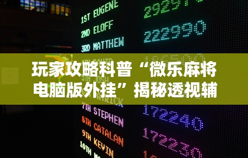 玩家攻略科普“微乐麻将电脑版外挂	”揭秘透视辅助万能挂用法