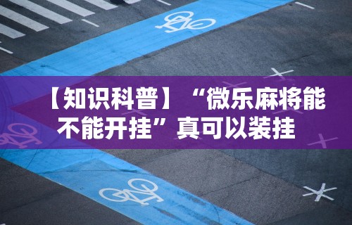 内测功能“微乐麻将有挂吗切它”揭秘透视辅助万能挂用法