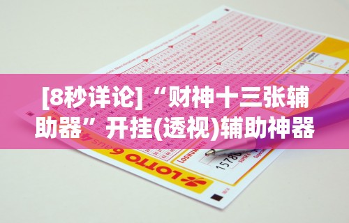 [8秒详论]“财神十三张辅助器	”开挂(透视)辅助神器