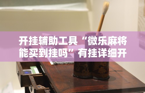 开挂辅助工具“微乐麻将能买到挂吗”有挂详细开挂教程