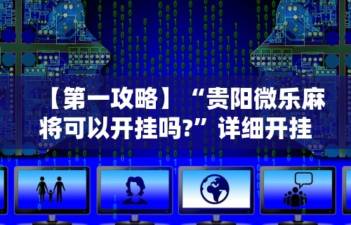 【第一攻略】“贵阳微乐麻将可以开挂吗?”详细开挂教程