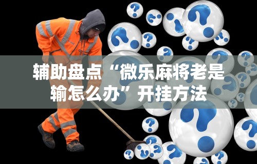 辅助盘点“微乐麻将老是输怎么办	”开挂方法