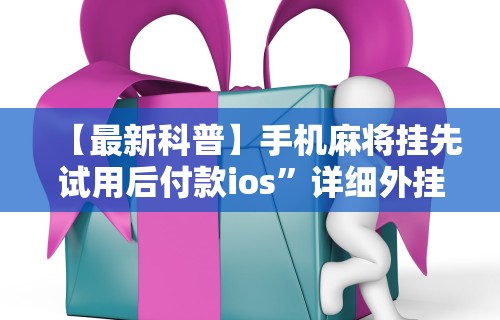 【最新科普】手机麻将挂先试用后付款ios”详细外挂安装步骤