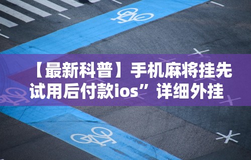 【最新科普】手机麻将挂先试用后付款ios”详细外挂安装步骤