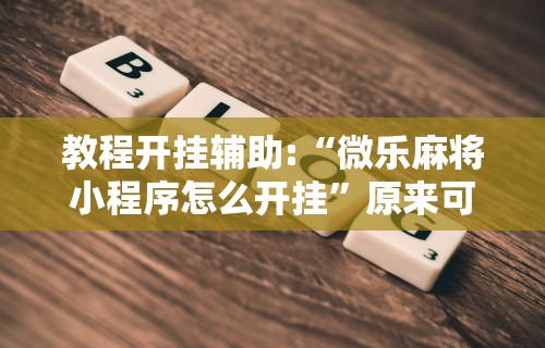 教程开挂辅助:“微乐麻将小程序怎么开挂”原来可以开挂