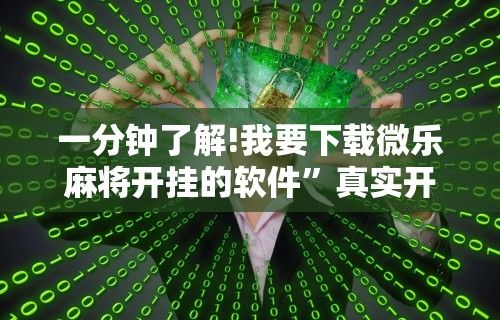 一分钟了解!我要下载微乐麻将开挂的软件”真实开挂技巧分享