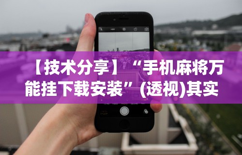 【技术分享】“手机麻将万能挂下载安装	”(透视)其实确实有挂
