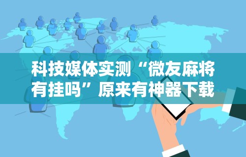 科技媒体实测“微友麻将有挂吗	”原来有神器下载