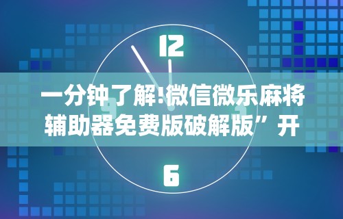 一分钟了解!微信微乐麻将辅助器免费版破解版	”开挂(透视)辅助教程