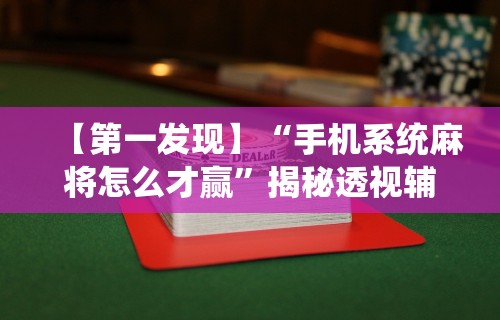 【第一发现】“手机系统麻将怎么才赢”揭秘透视辅助万能挂用法