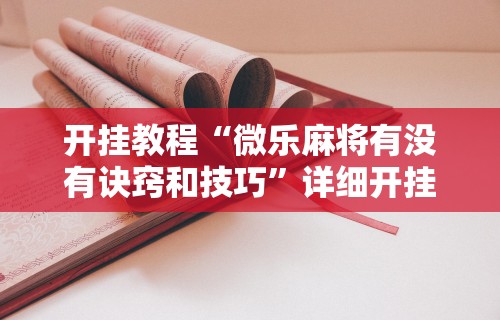 开挂教程“微乐麻将有没有诀窍和技巧”详细开挂教程