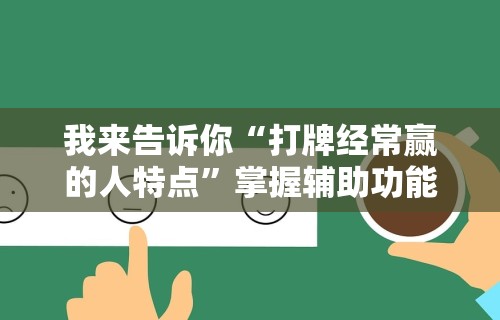 我来告诉你“打牌经常赢的人特点”掌握辅助功能必胜规则