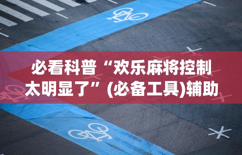 最新教程“微信打麻将有必赢开挂神器”详细开挂安装教程