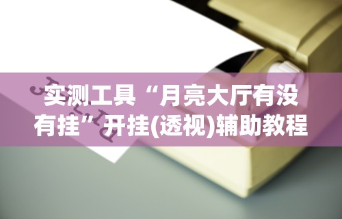 全新解说同城游约牌有没有挂”掌握辅助功能必胜规则