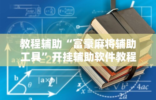 教程辅助“富豪麻将辅助工具”开挂辅助软件教程