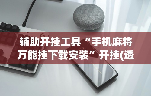 辅助开挂工具“手机麻将万能挂下载安装”开挂(透视)辅助教程