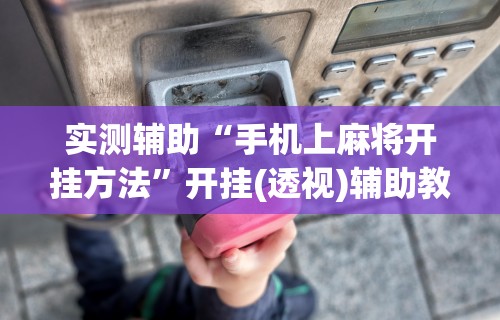 实测辅助“手机上麻将开挂方法”开挂(透视)辅助教程