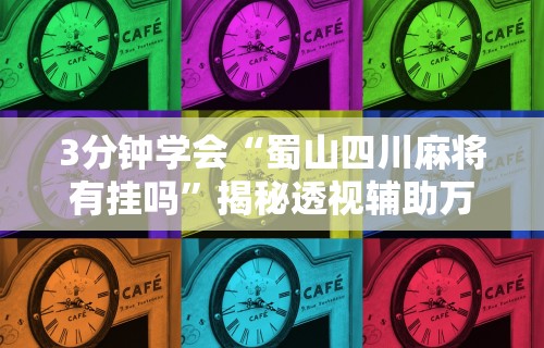 3分钟学会“蜀山四川麻将有挂吗	”揭秘透视辅助万能挂用法