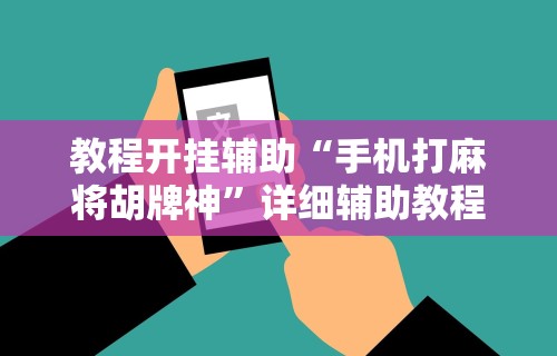 教程开挂辅助“手机打麻将胡牌神	”详细辅助教程分享