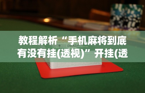 玩家秒懂“星悦陕西麻将究竟有挂吗”详细开挂玩法