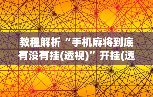 实测辅助“友乐南宁麻将开挂作弊是真的吗”(透视)辅助透视教程