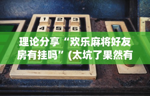 【最新科普】手机麻将想买个挂”(果然有透视挂)