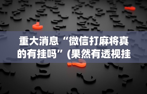 一分钟看懂“欢乐情怀麻将是否有外挂”可以开挂作弊