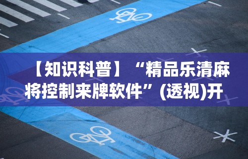 【知识科普】“精品乐清麻将控制来牌软件	”(透视)开挂详细教程