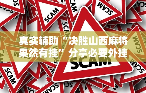 真实辅助“决胜山西麻将果然有挂	”分享必要外挂教程