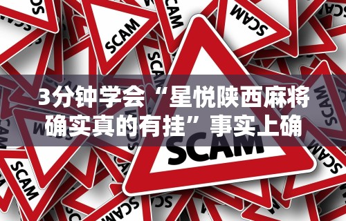 3分钟学会“星悦陕西麻将确实真的有挂”事实上确实有挂