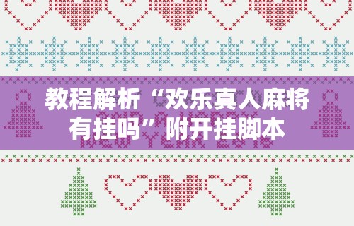 教程解析“欢乐真人麻将有挂吗”附开挂脚本