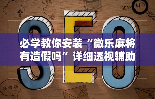 真实辅助“同城麻将辅助开挂神”详细分享装挂步骤