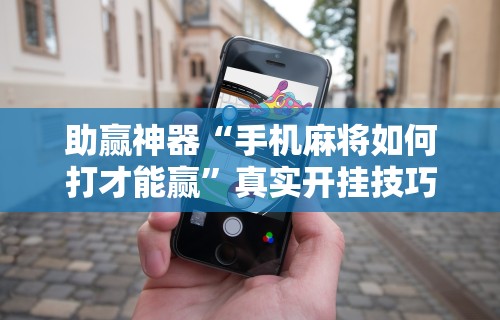 助赢神器“手机麻将如何打才能赢”真实开挂技巧分享