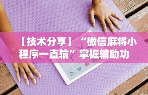辅助开挂工具“欢乐麻将必赢神软件	”-揭秘开挂教程分享
