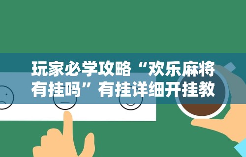 玩家必学攻略“欢乐麻将有挂吗”有挂详细开挂教程
