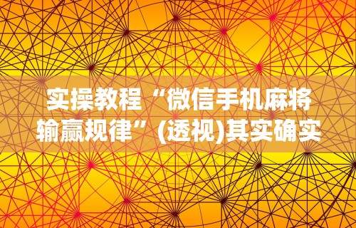 实操教程“微信手机麻将输赢规律	”(透视)其实确实有挂