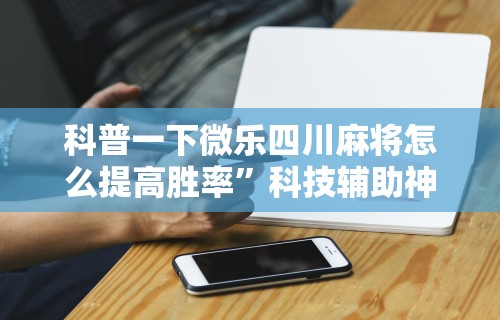 教程开挂辅助“新科乐麻将开挂神器”开挂(透视)辅助教程
