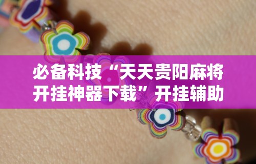 必备科技“天天贵阳麻将开挂神器下载	”开挂辅助详细步骤