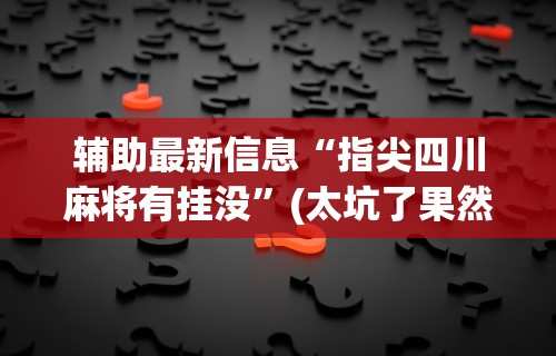 秒懂经验“麻将来了有没有挂(详细透视开挂教程) 秒懂经验“麻将来了有没有挂(详细透视开挂教程)