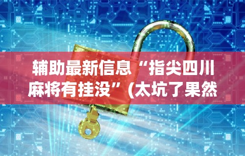 必备科技“四川麻将到底有没有挂”必胜开挂神器