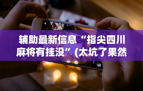 最新教程“手机二人麻将有挂吗	”(透视)其实确实有挂