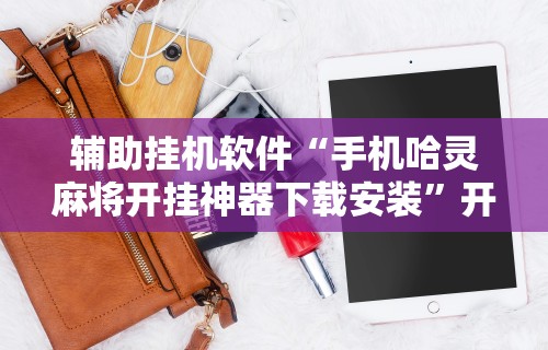 辅助挂机软件“手机哈灵麻将开挂神器下载安装	”开挂方法
