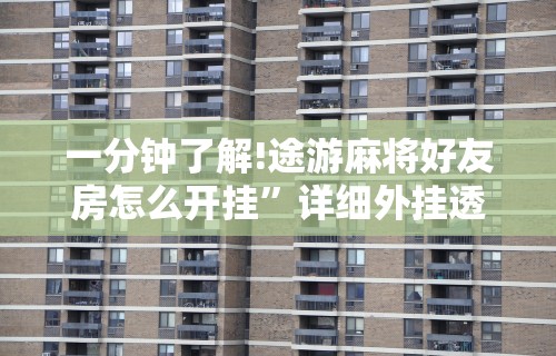 一分钟了解!途游麻将好友房怎么开挂”详细外挂透视辅助软件教程