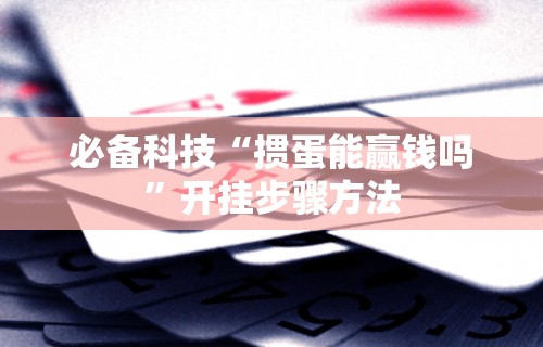 必备科技“掼蛋能赢钱吗	”开挂步骤方法