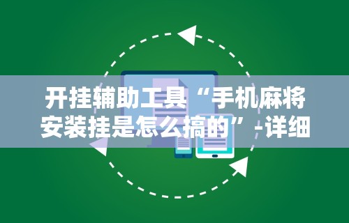 开挂辅助工具“手机麻将安装挂是怎么搞的”-详细教程