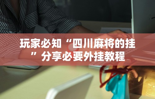 玩家必知“四川麻将的挂”分享必要外挂教程