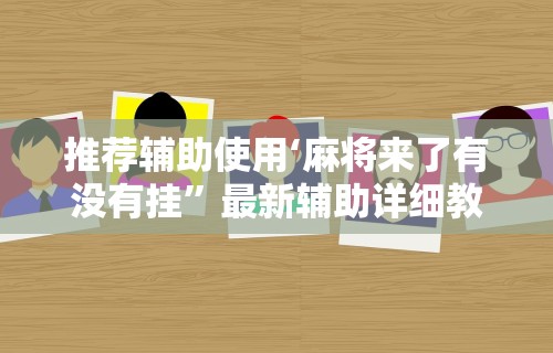 推荐辅助使用‘麻将来了有没有挂”最新辅助详细教程